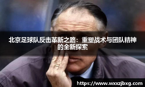 北京足球队反击革新之路：重塑战术与团队精神的全新探索