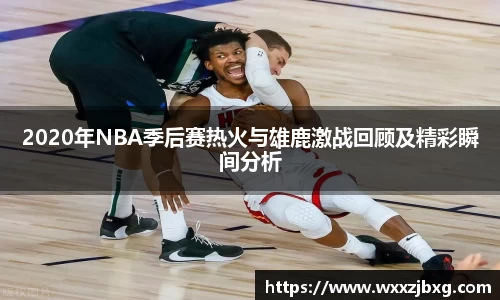 2020年NBA季后赛热火与雄鹿激战回顾及精彩瞬间分析